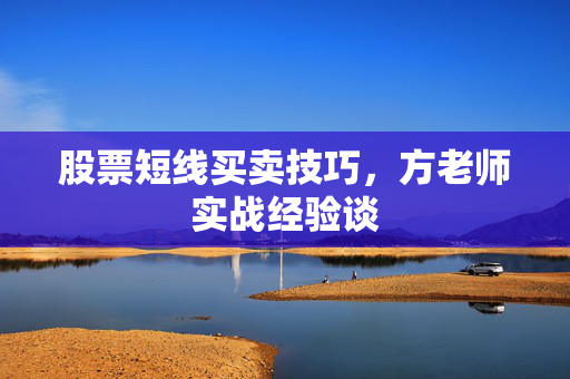 股票短线买卖技巧，方老师实战经验谈