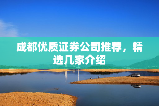 成都优质证券公司推荐，精选几家介绍