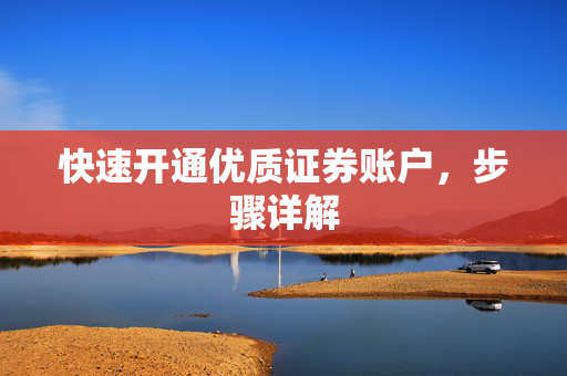 快速开通优质证券账户，步骤详解