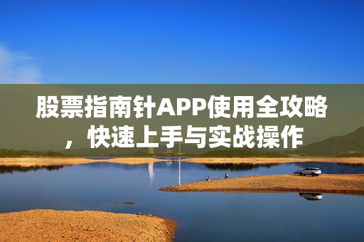 股票指南针APP使用全攻略，快速上手与实战操作