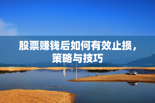 股票赚钱后如何有效止损，策略与技巧