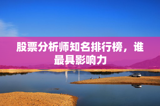 股票分析师知名排行榜，谁最具影响力