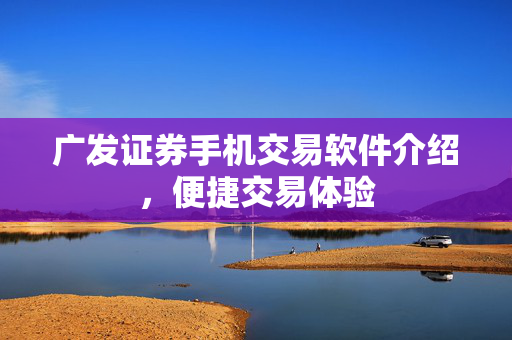 广发证券手机交易软件介绍，便捷交易体验