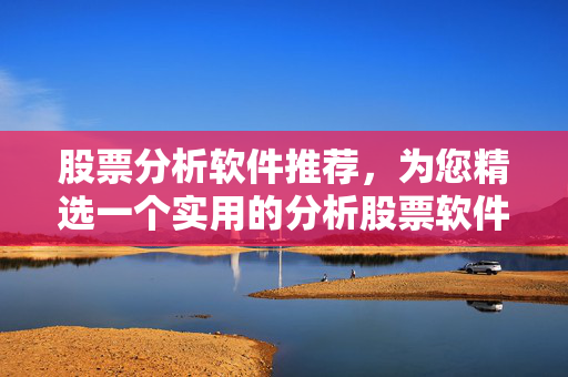 股票分析软件推荐，为您精选一个实用的分析股票软件标题