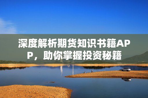 深度解析期货知识书籍APP，助你掌握投资秘籍