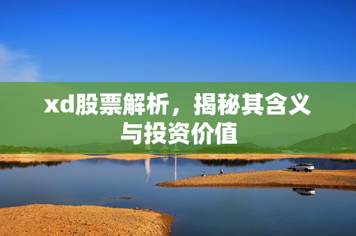 xd股票解析，揭秘其含义与投资价值