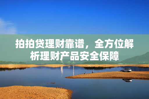 拍拍贷理财靠谱，全方位解析理财产品安全保障