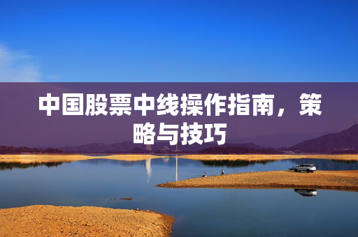 中国股票中线操作指南，策略与技巧