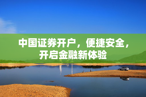 中国证券开户，便捷安全，开启金融新体验