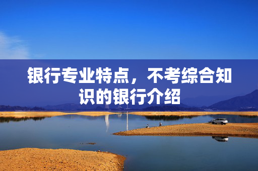 银行专业特点，不考综合知识的银行介绍