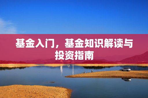 基金入门，基金知识解读与投资指南
