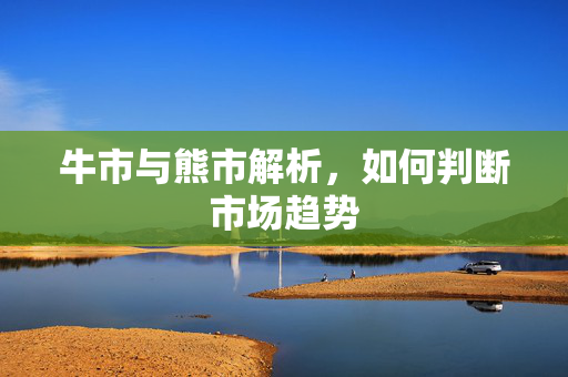 牛市与熊市解析，如何判断市场趋势