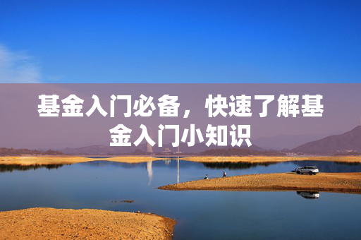 基金入门必备，快速了解基金入门小知识