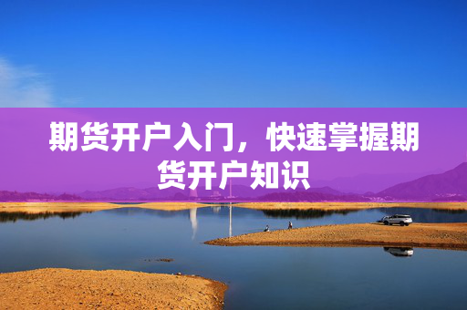 期货开户入门，快速掌握期货开户知识