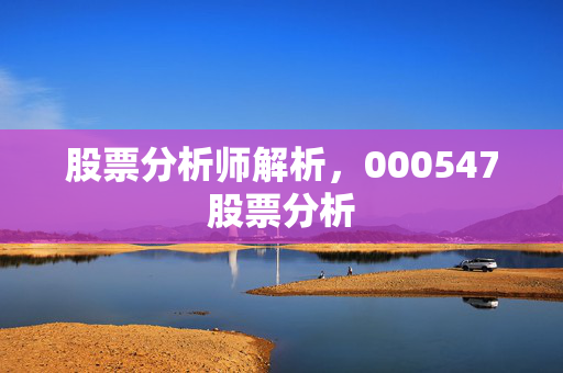 股票分析师解析，000547股票分析
