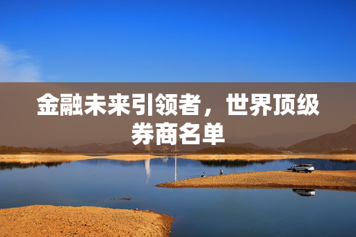 金融未来引领者，世界顶级券商名单