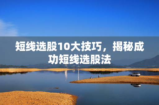短线选股10大技巧，揭秘成功短线选股法