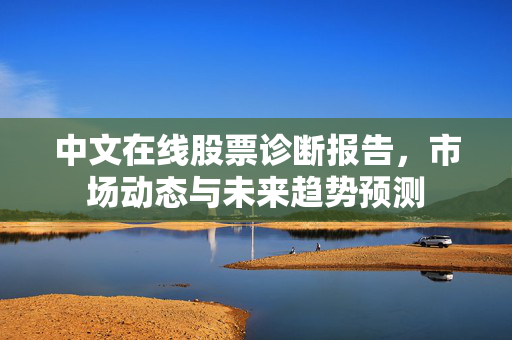 中文在线股票诊断报告，市场动态与未来趋势预测
