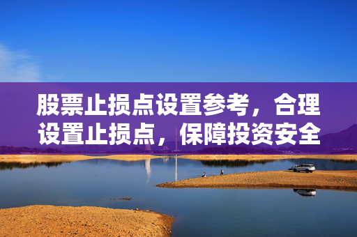 股票止损点设置参考，合理设置止损点，保障投资安全