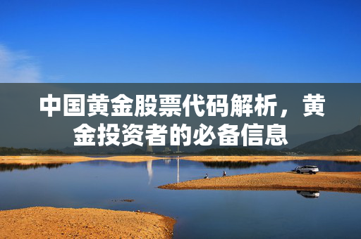 中国黄金股票代码解析，黄金投资者的必备信息
