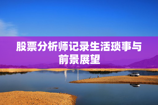 股票分析师记录生活琐事与前景展望