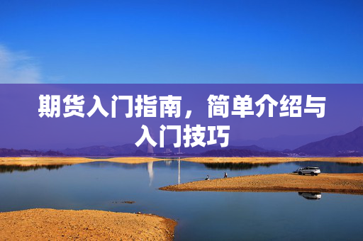 期货入门指南，简单介绍与入门技巧