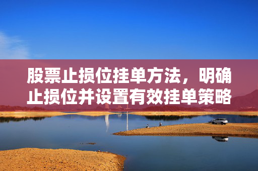 股票止损位挂单方法，明确止损位并设置有效挂单策略