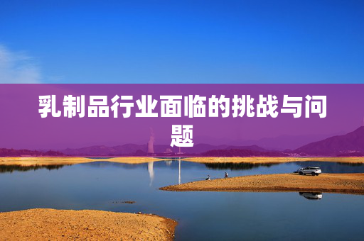 乳制品行业面临的挑战与问题