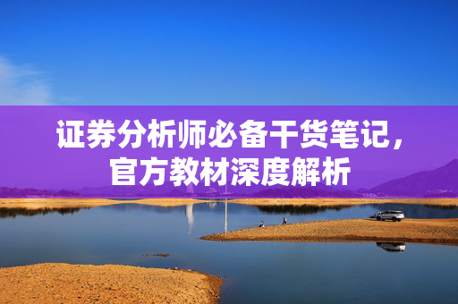 证券分析师必备干货笔记，官方教材深度解析