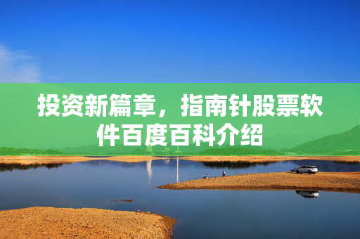 投资新篇章，指南针股票软件百度百科介绍