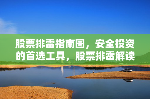股票排雷指南图，安全投资的首选工具，股票排雷解读
