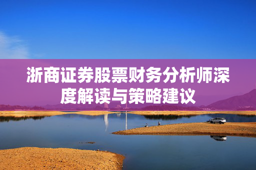 浙商证券股票财务分析师深度解读与策略建议