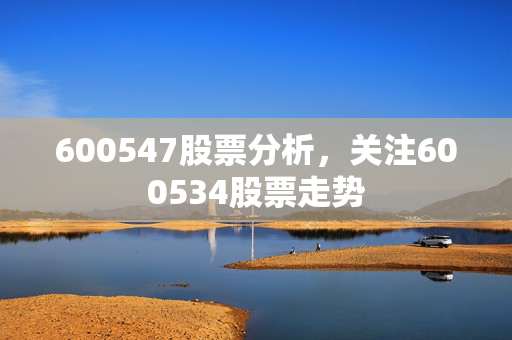 600547股票分析，关注600534股票走势