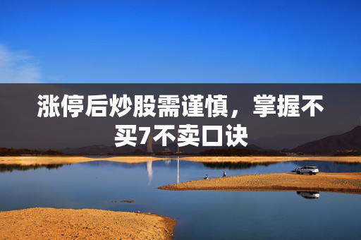 涨停后炒股需谨慎，掌握不买7不卖口诀