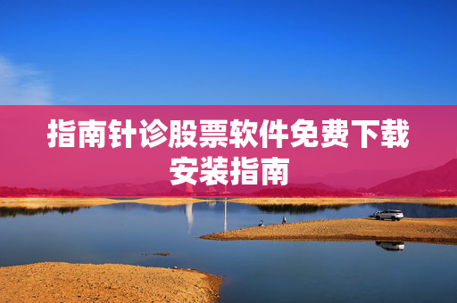 指南针诊股票软件免费下载安装指南