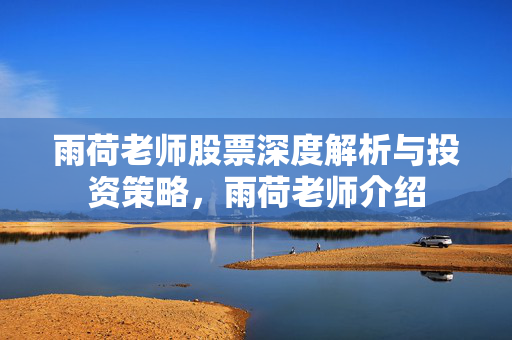 雨荷老师股票深度解析与投资策略，雨荷老师介绍