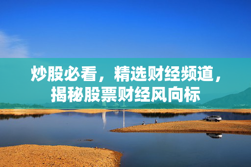 炒股必看，精选财经频道，揭秘股票财经风向标