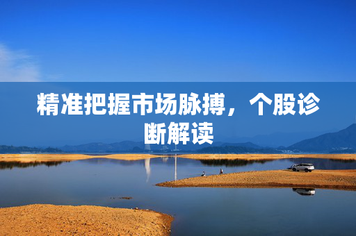 精准把握市场脉搏，个股诊断解读