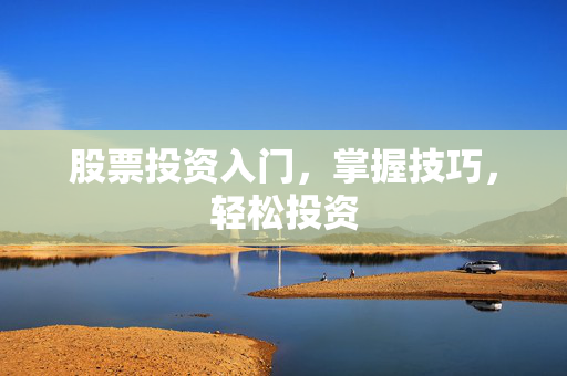 股票投资入门，掌握技巧，轻松投资