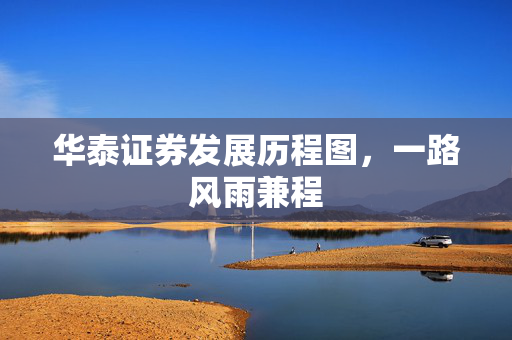 华泰证券发展历程图，一路风雨兼程