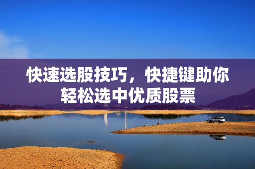 快速选股技巧，快捷键助你轻松选中优质股票