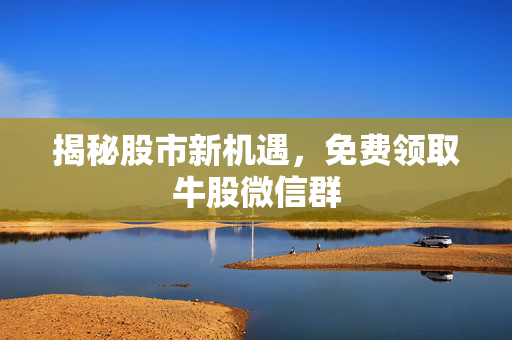 揭秘股市新机遇，免费领取牛股微信群