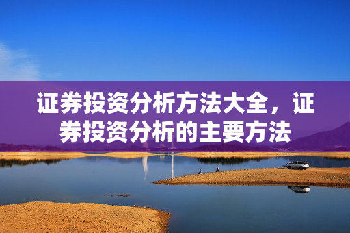 证券投资分析方法大全，证券投资分析的主要方法
