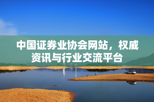 中国证券业协会网站，权威资讯与行业交流平台