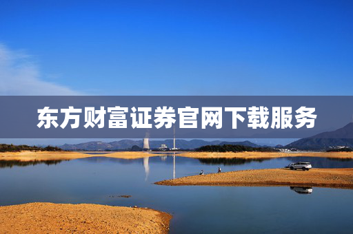 东方财富证券官网下载服务