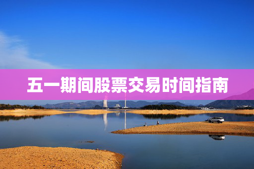 五一期间股票交易时间指南