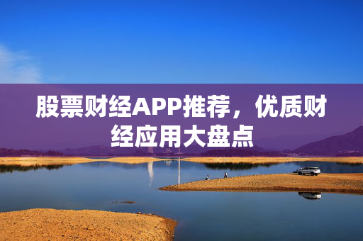 股票财经APP推荐，优质财经应用大盘点