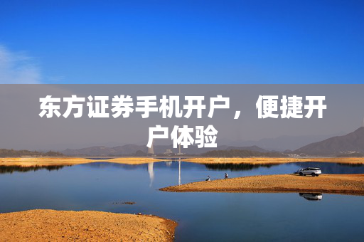 东方证券手机开户，便捷开户体验