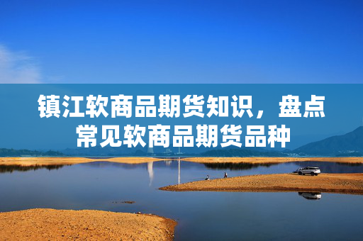 镇江软商品期货知识，盘点常见软商品期货品种