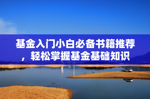 基金入门小白必备书籍推荐，轻松掌握基金基础知识